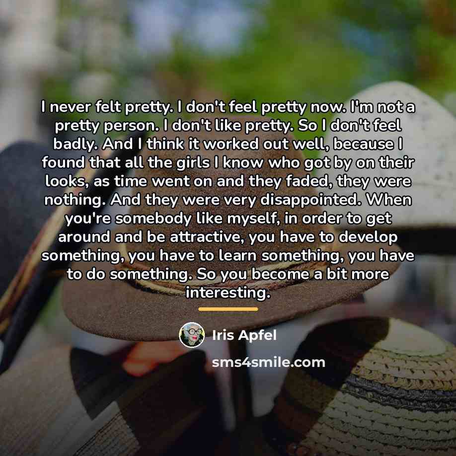 “I never felt pretty. I don't feel pretty now. I'm…” quote by Iris Apfel