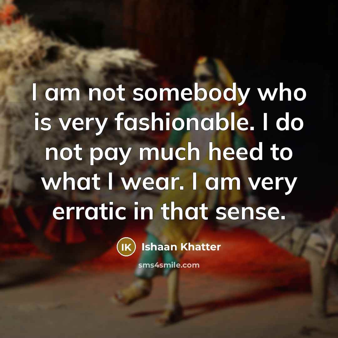 “I am not somebody who is very fashionable. I do not pay much heed to what I wear. I am very erratic in that sense.” quote by Ishaan Khatter