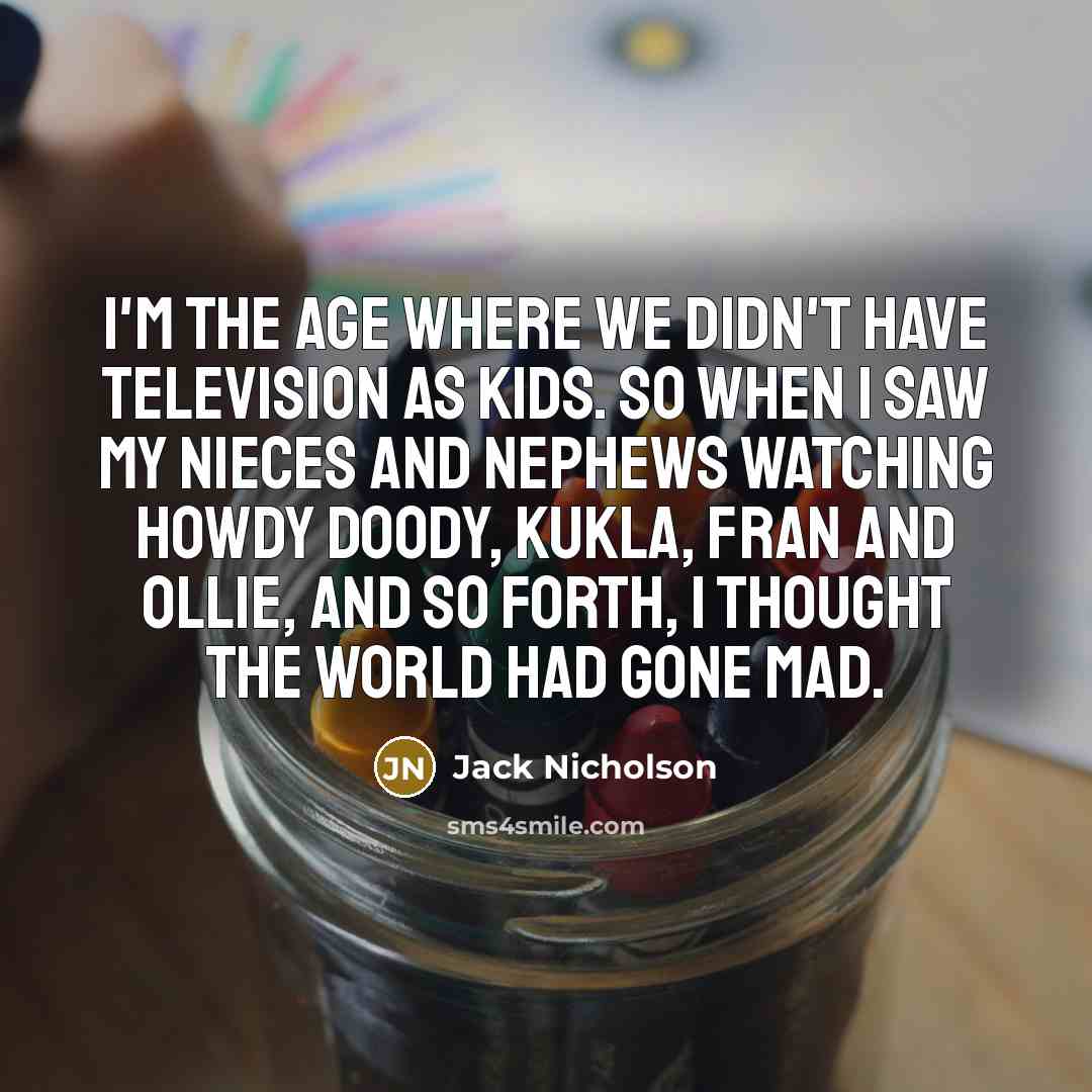“I'm the age where we didn't have television as kids.…” quote by Jack Nicholson
