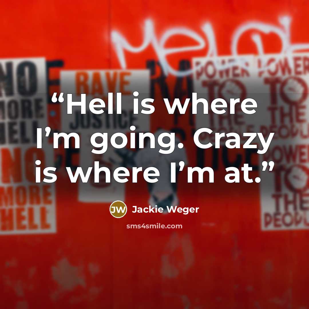 “Hell is where I’m going. Crazy is where I’m at.” quote by Jackie Weger