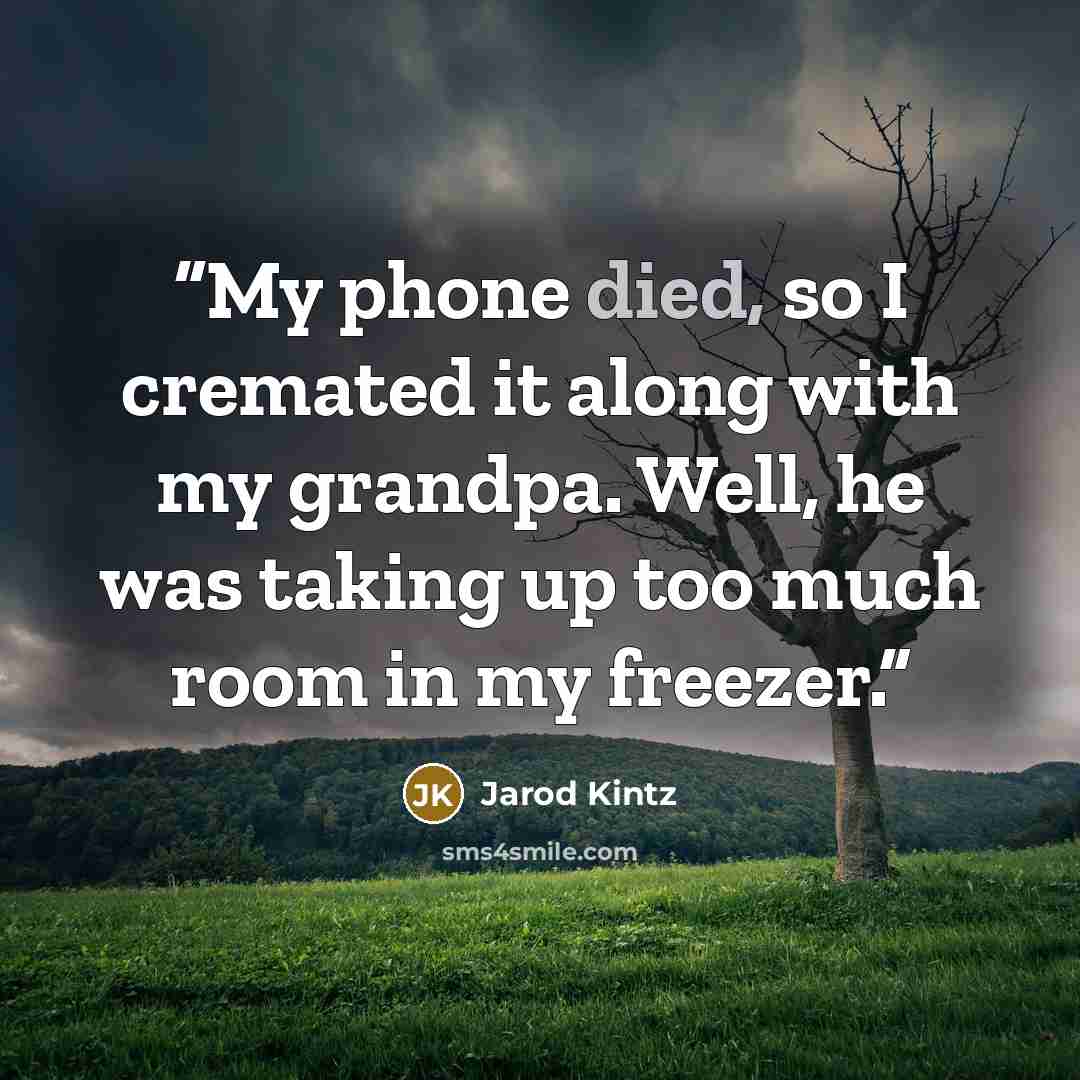 “My phone died, so I cremated it along with my grandpa. Well, he was taking up too much room in my freezer.” quote by Jarod Kintz