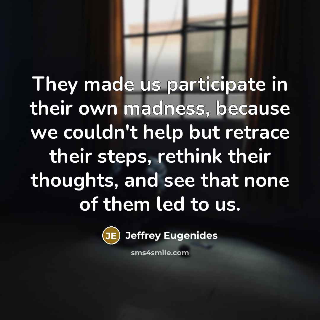“They made us participate in their own madness, because we…” quote by Jeffrey Eugenides