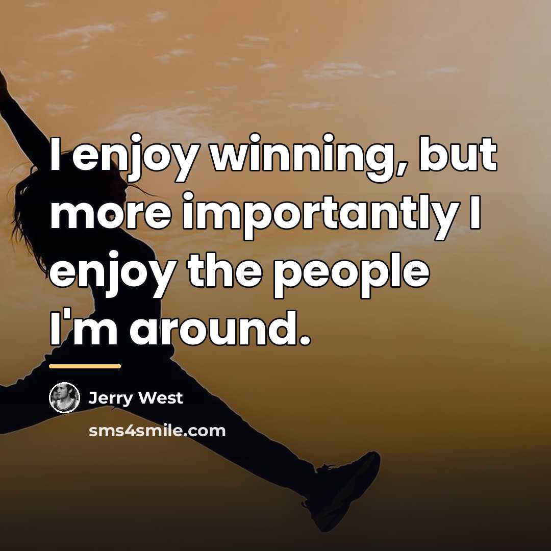 “I enjoy winning, but more importantly I enjoy the people…” quote by Jerry West