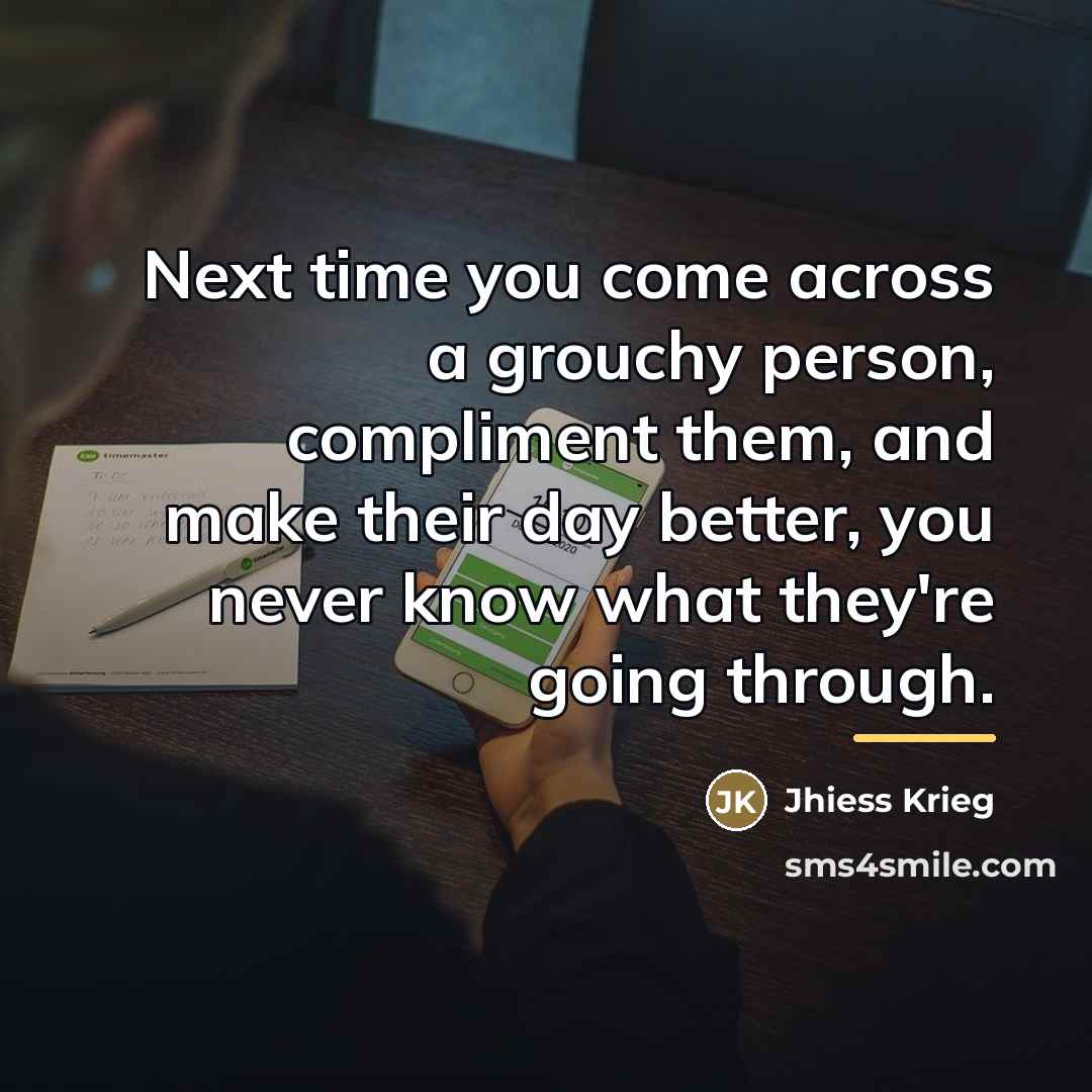 “Next time you come across a grouchy person, compliment them,…” quote by Jhiess Krieg