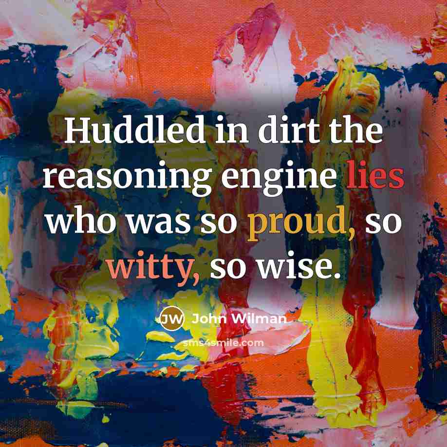“Huddled in dirt the reasoning engine lies who was so proud, so witty, so wise.” quote by John Wilman