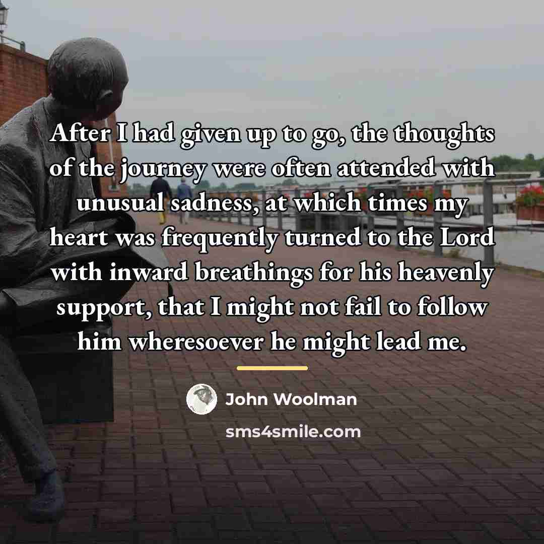 “After I had given up to go, the thoughts of…” quote by John Woolman