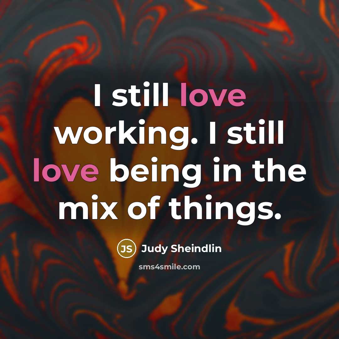“I still love working. I still love being in the…” quote by Judy Sheindlin