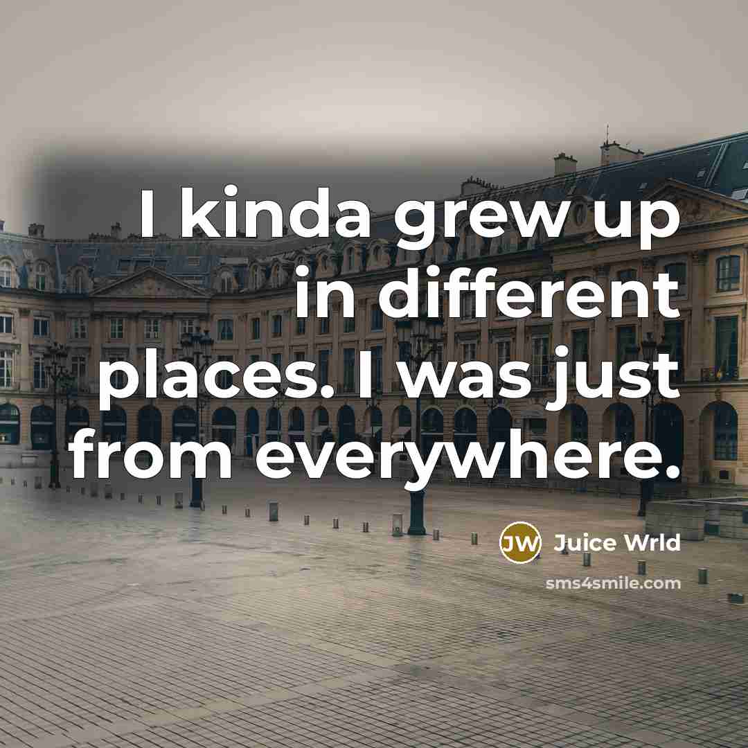 “I kinda grew up in different places. I was just…” quote by Juice Wrld