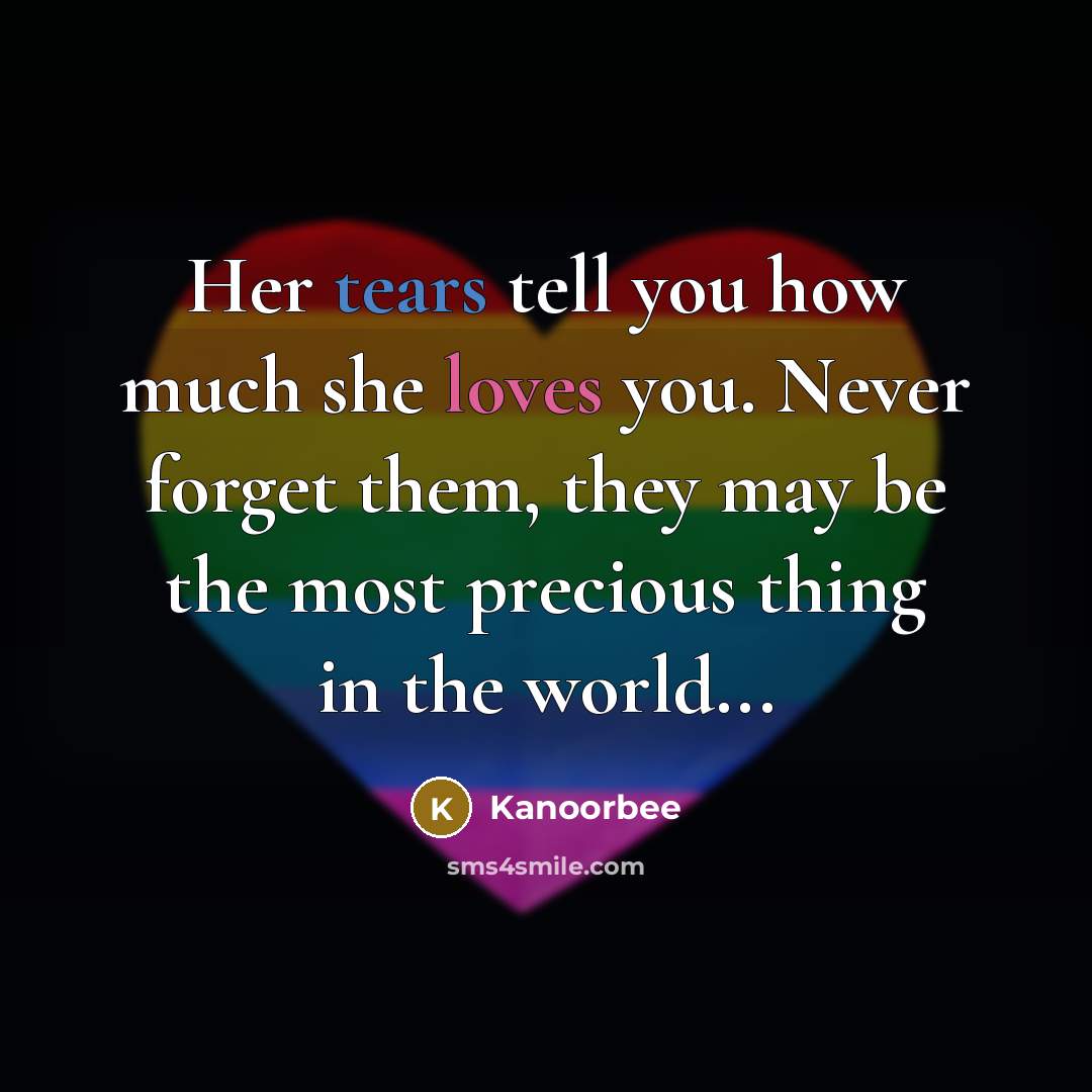 “Her tears tell you how much she loves you. Never forget them, they may be the most precious thing in the world...” quote by Kanoorbee