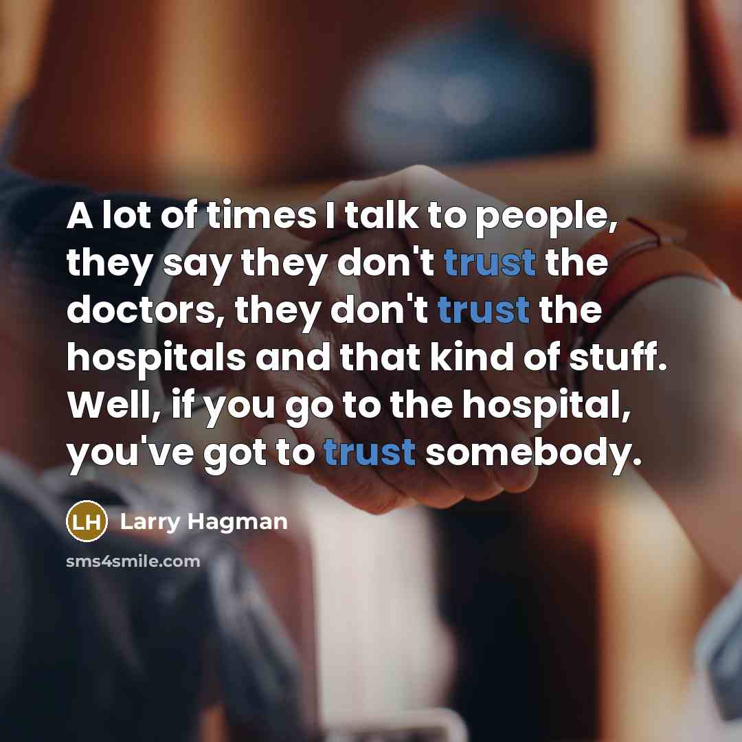 “A lot of times I talk to people, they say they don't trust the doctors, they don't trust the hospitals and that kind of stuff. Well, if you go to the hospital, you've got to trust somebody.” quote by Larry Hagman