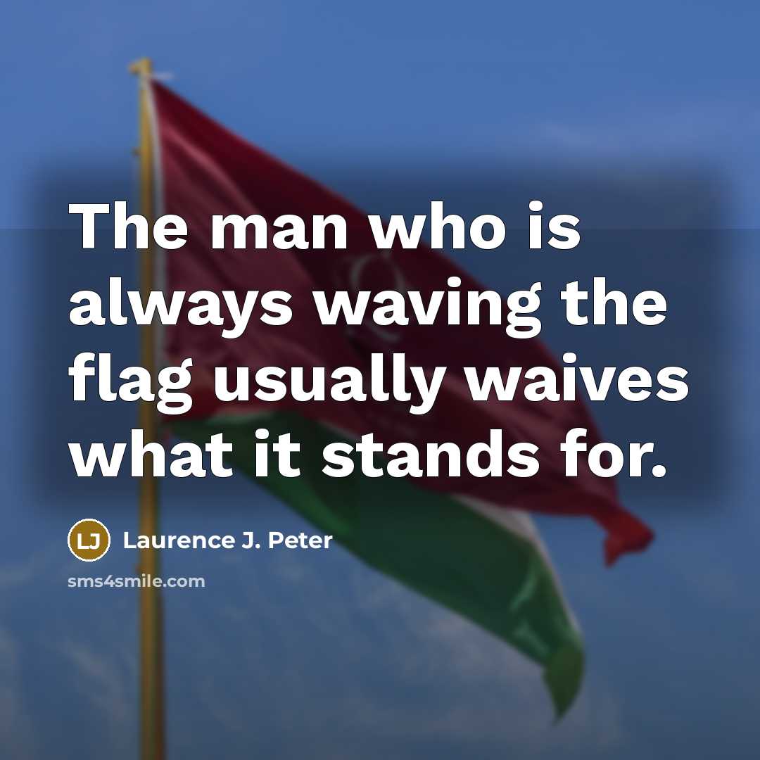 “The man who is always waving the flag usually waives…” quote by Laurence J. Peter