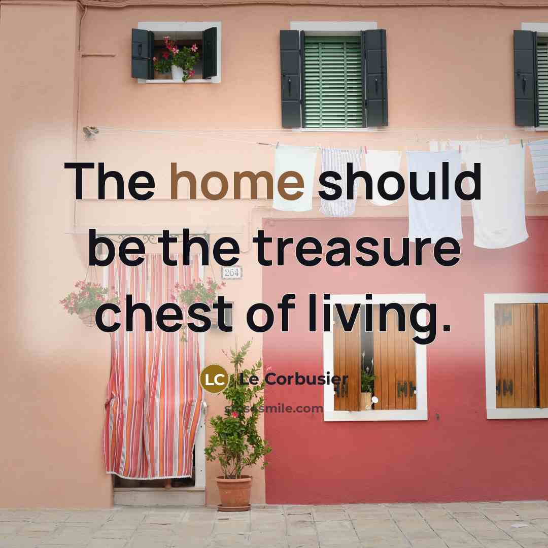 “The home should be the treasure chest of living.…” quote by Le Corbusier