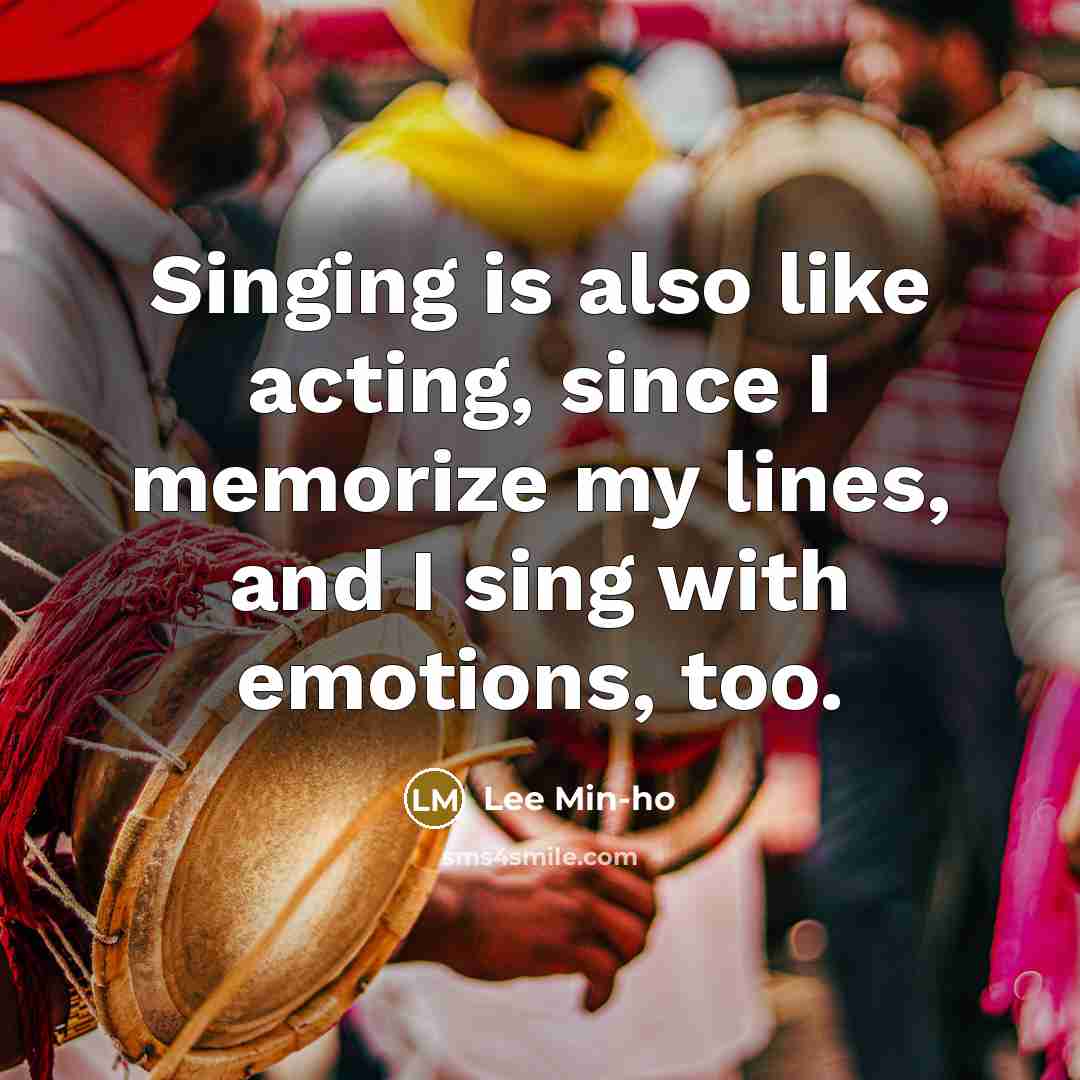 “Singing is also like acting, since I memorize my lines,…” quote by Lee Min-ho