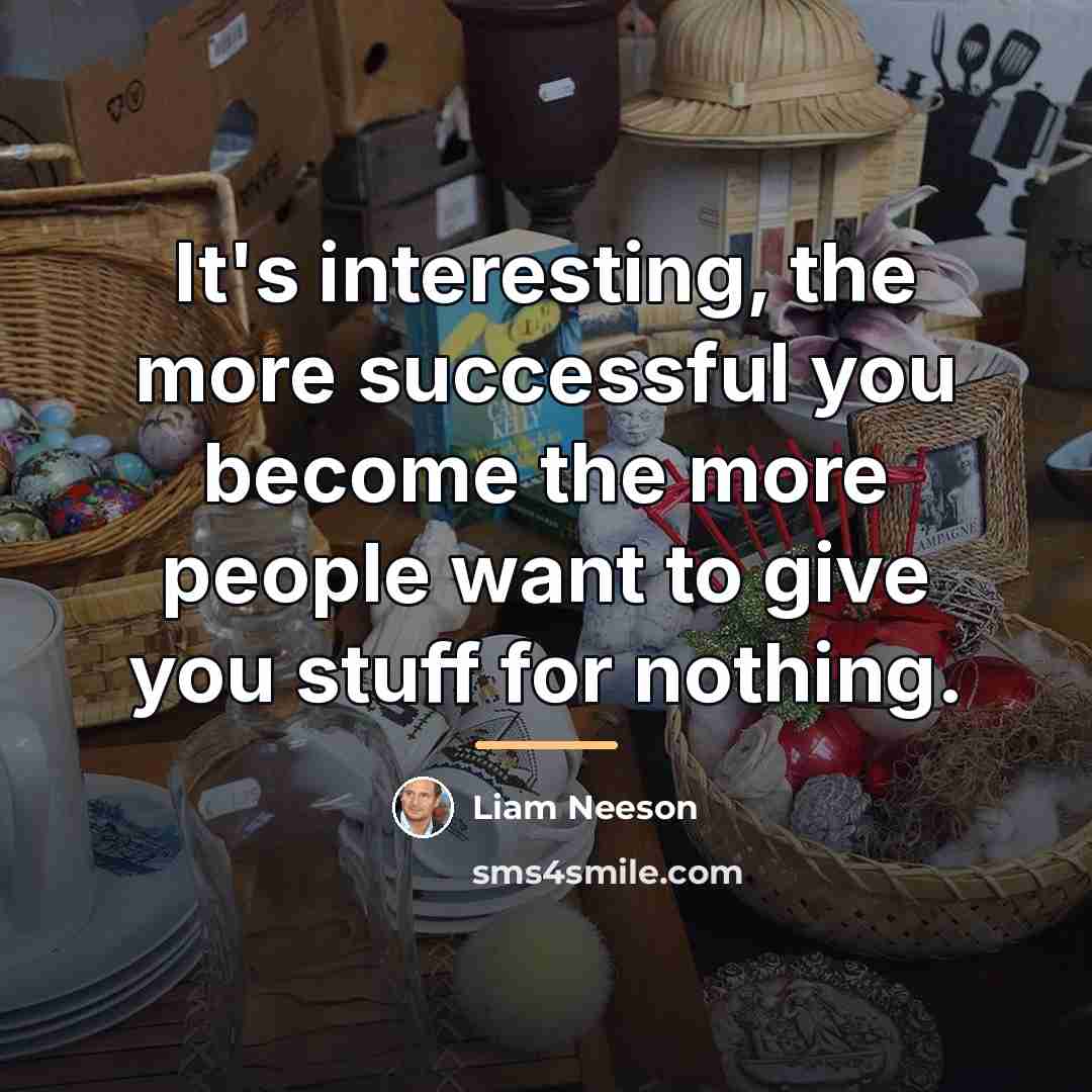 “It's interesting, the more successful you become the more people…” quote by Liam Neeson
