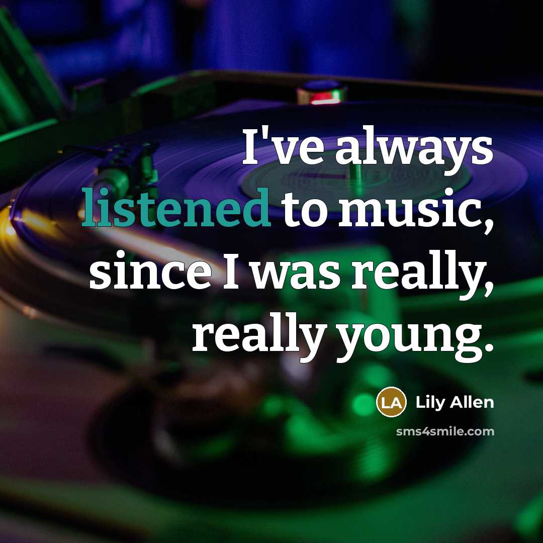 “I've always listened to music, since I was really, really…” quote by Lily Allen