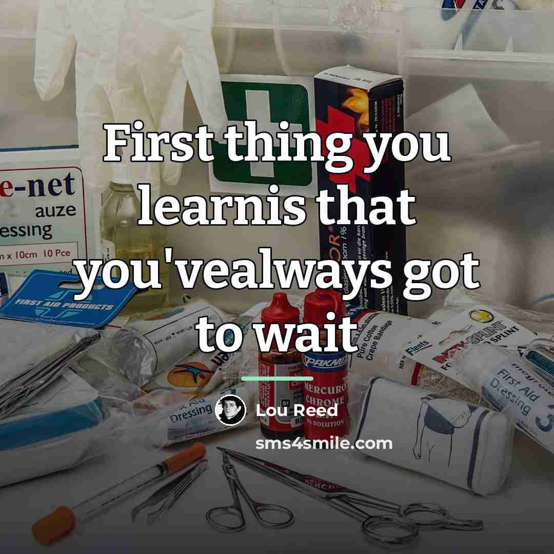 “First thing you learnis that you'vealways got to wait…” quote by Lou Reed