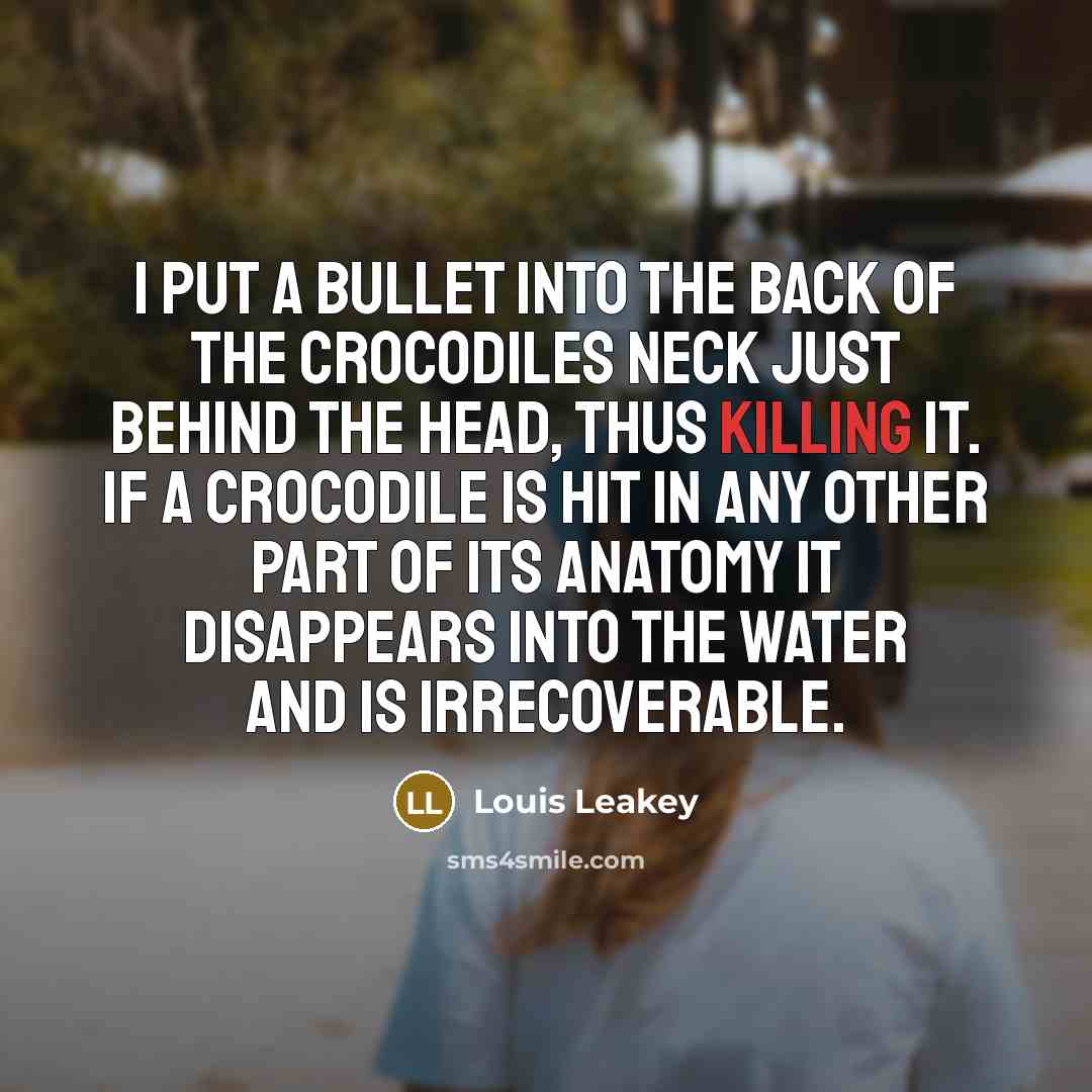 “I put a bullet into the back of the crocodiles…” quote by Louis Leakey