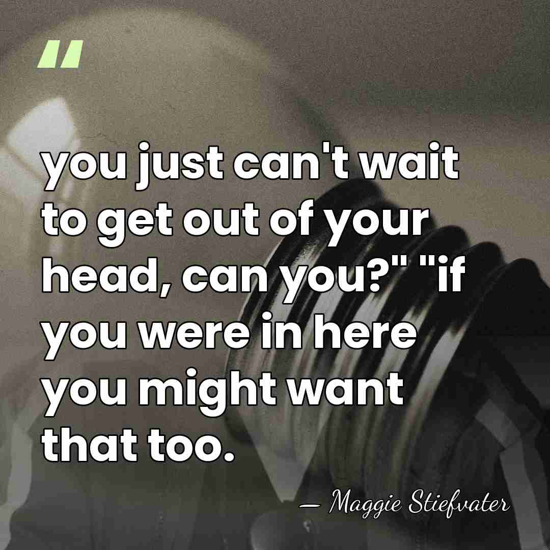 you just can't wait to get out of your head, can you?"&hellip; - Maggie Stiefvater