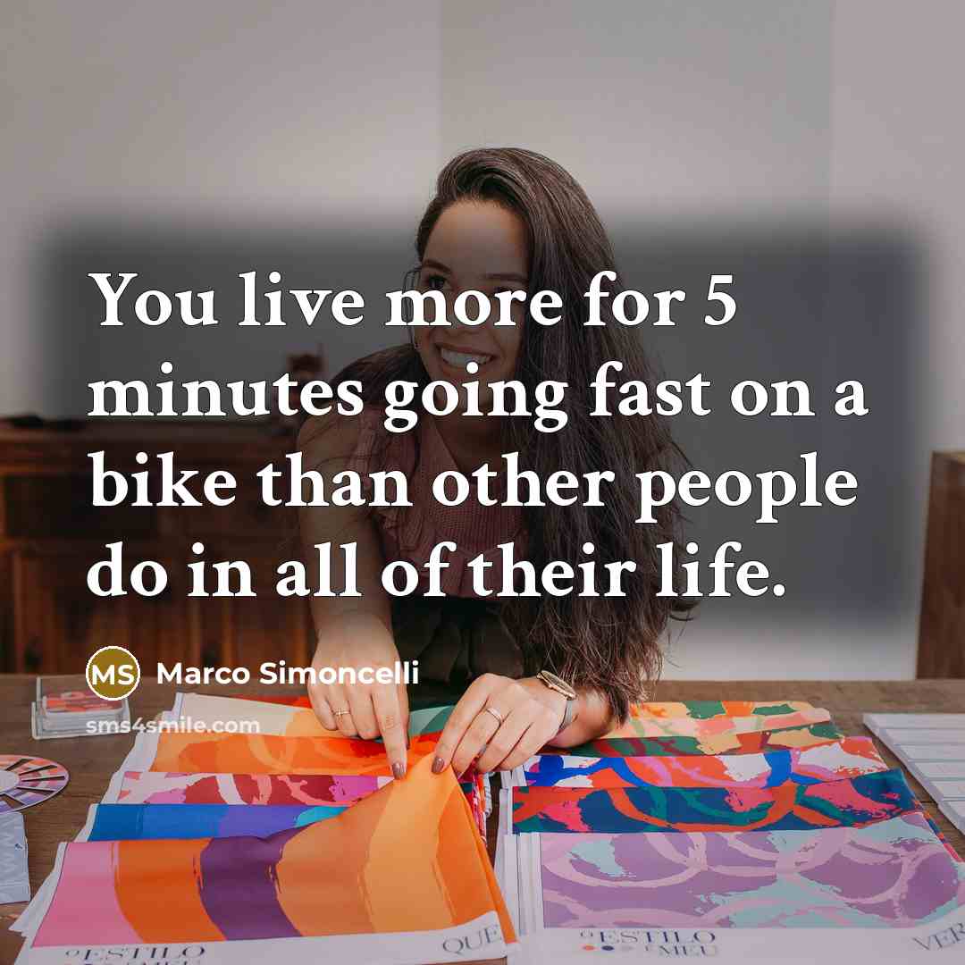 “You live more for 5 minutes going fast on a bike than other people do in all of their life.” quote by Marco Simoncelli
