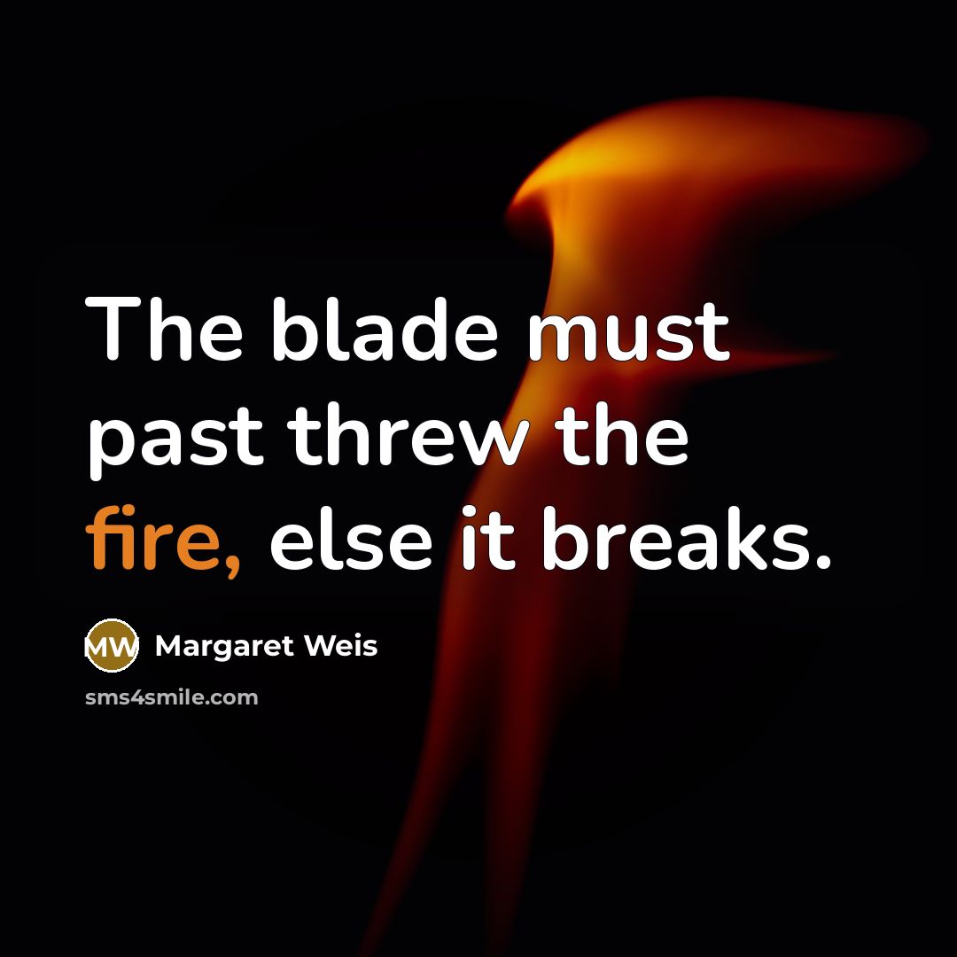 “The blade must past threw the fire, else it breaks.…” quote by Margaret Weis