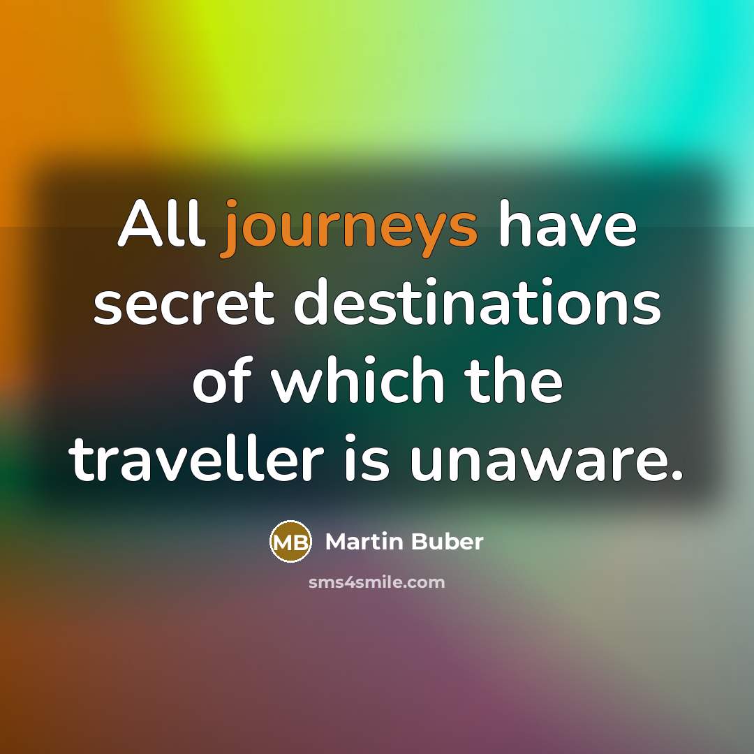 “All journeys have secret destinations of which the traveller is…” quote by Martin Buber