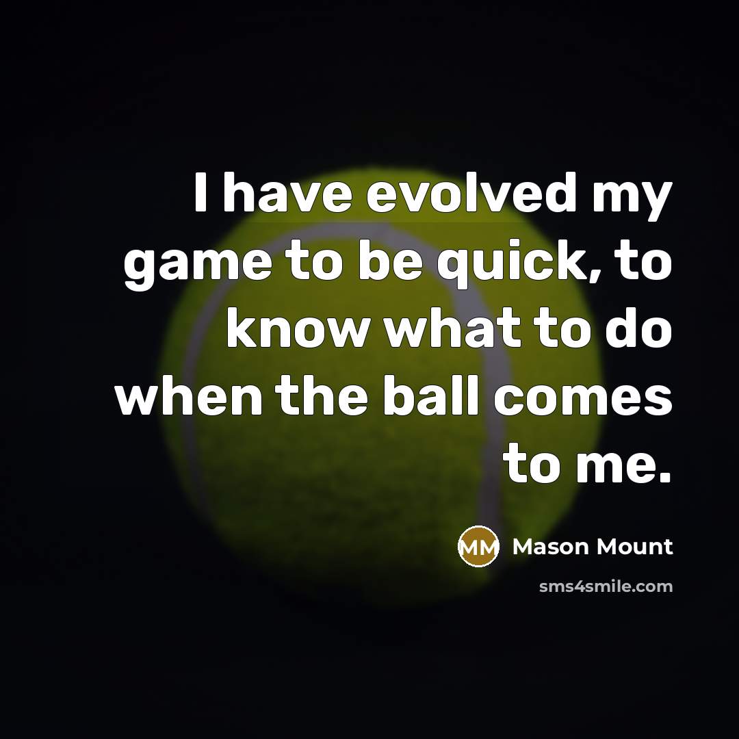 “I have evolved my game to be quick, to know…” quote by Mason Mount