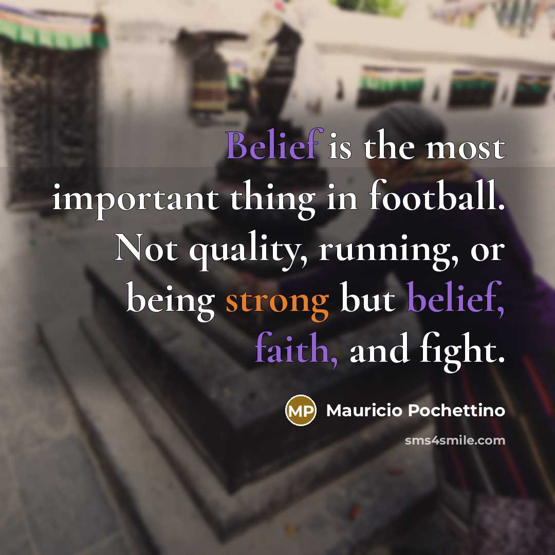 “Belief is the most important thing in football. Not quality,…” quote by Mauricio Pochettino