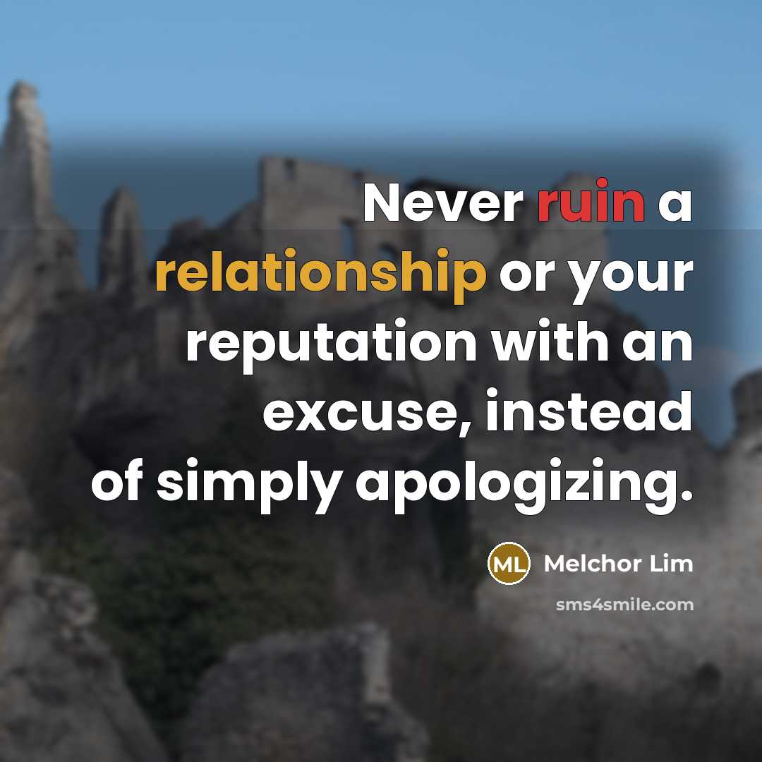 “Never ruin a relationship or your reputation with an excuse, instead of simply apologizing.” quote by Melchor Lim