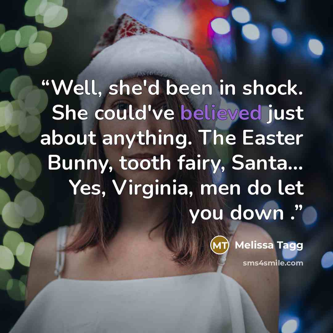 “Well, she'd been in shock. She could've believed just about anything. The Easter Bunny, tooth fairy, Santa... Yes, Virginia, men do let you down .” quote by Melissa Tagg