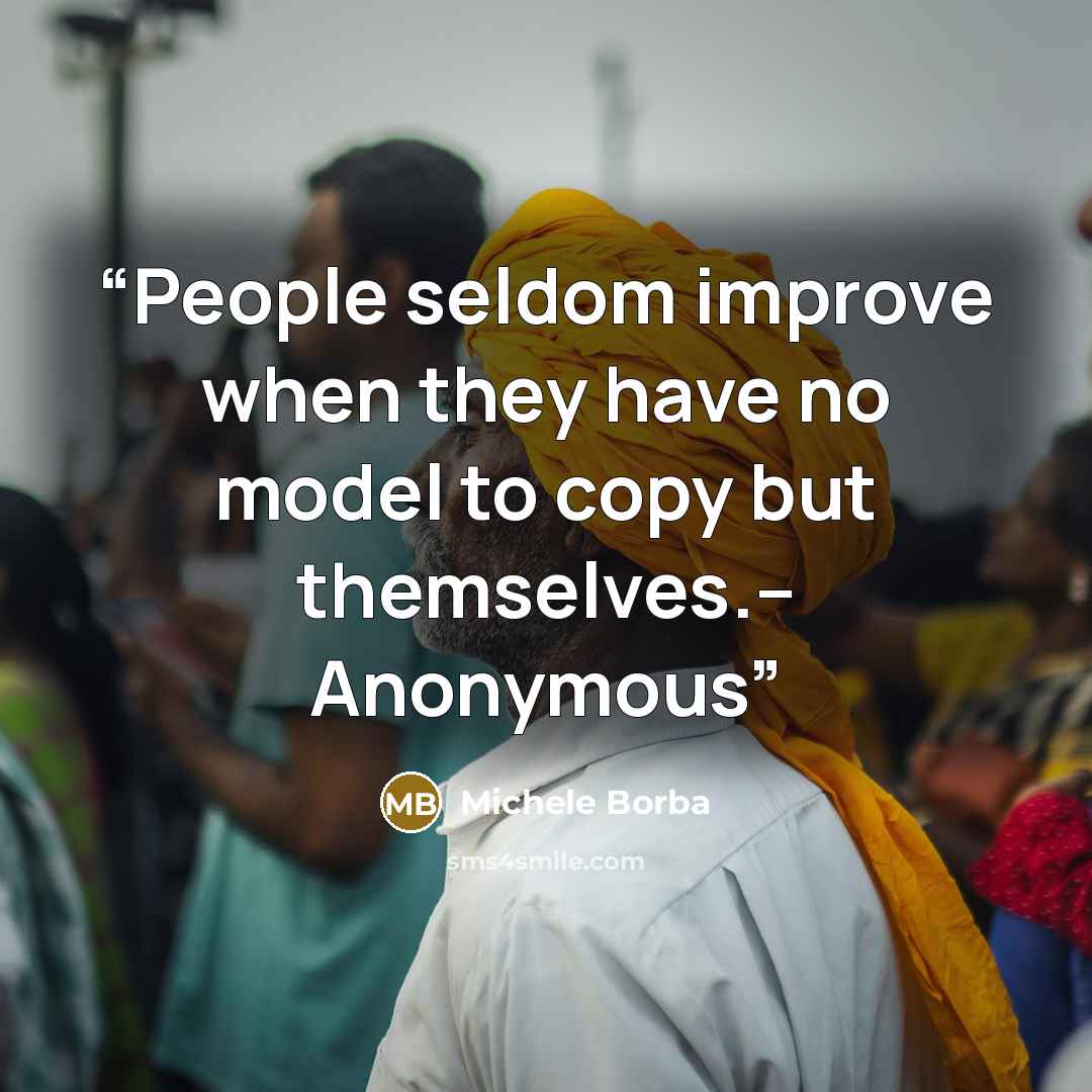 “People seldom improve when they have no model to copy but themselves.-- Anonymous” quote by Michele Borba