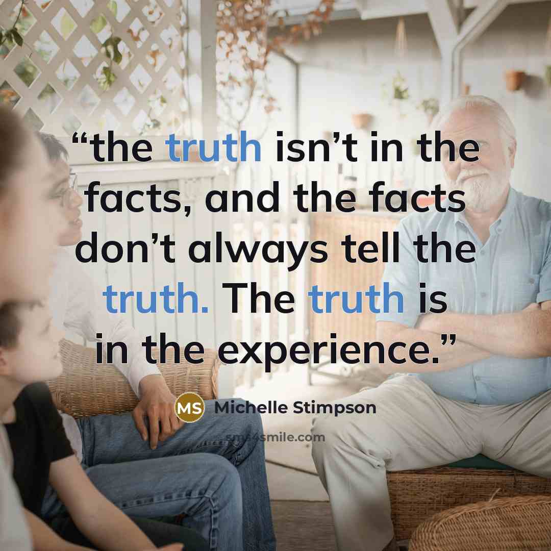 “the truth isn’t in the facts, and the facts don’t always tell the truth. The truth is in the experience.” quote by Michelle Stimpson