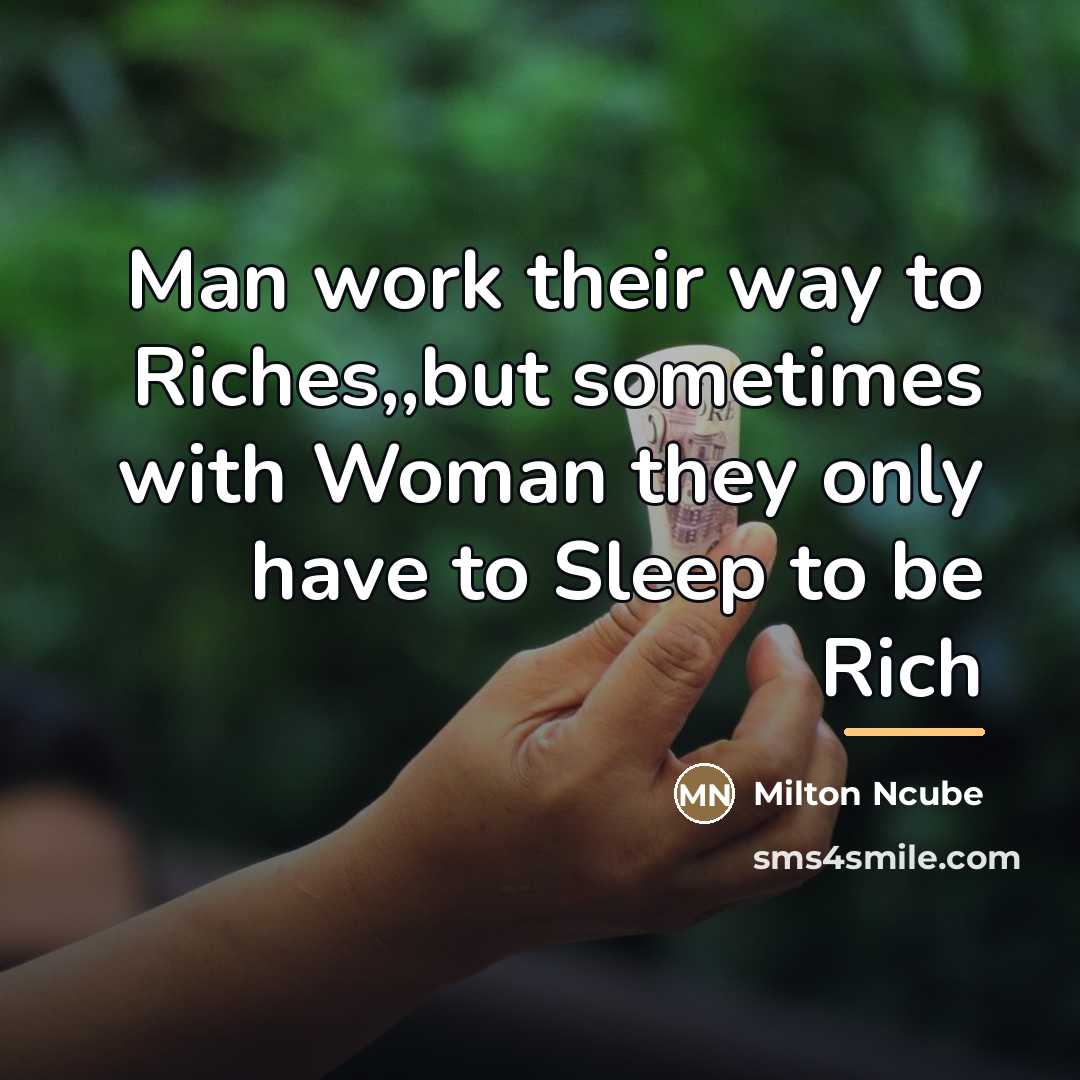 “Man work their way to Riches,,but sometimes with Woman they…” quote by Milton Ncube