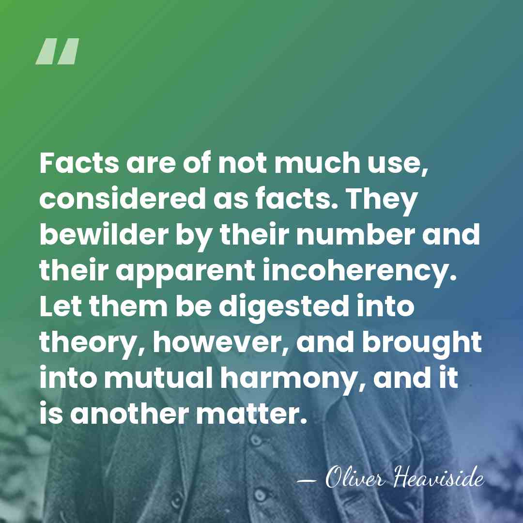 Facts are of not much use, considered as facts. They bewilder by&hellip; - Oliver Heaviside