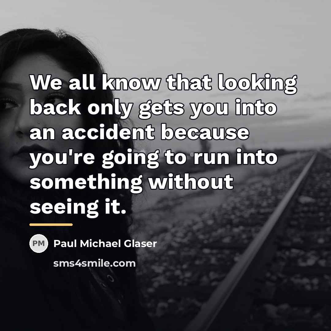 “We all know that looking back only gets you into…” quote by Paul Michael Glaser