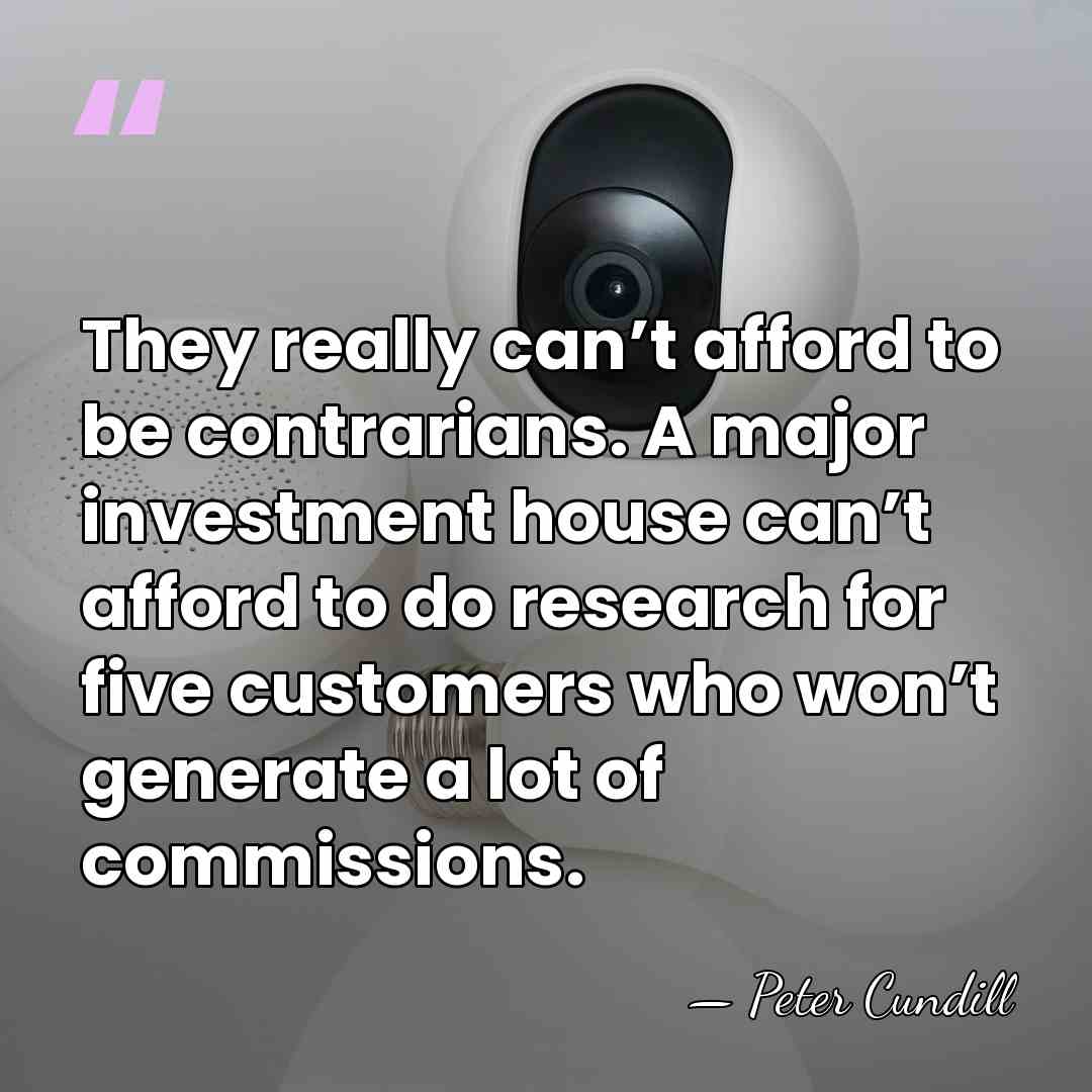 They really can’t afford to be contrarians. A major investment house can’t&hellip; - Peter Cundill
