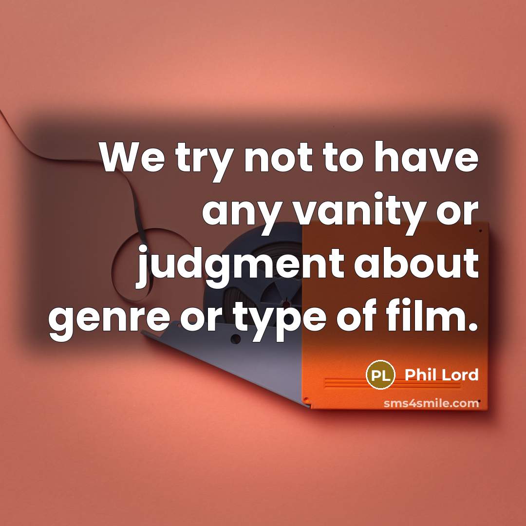“We try not to have any vanity or judgment about…” quote by Phil Lord