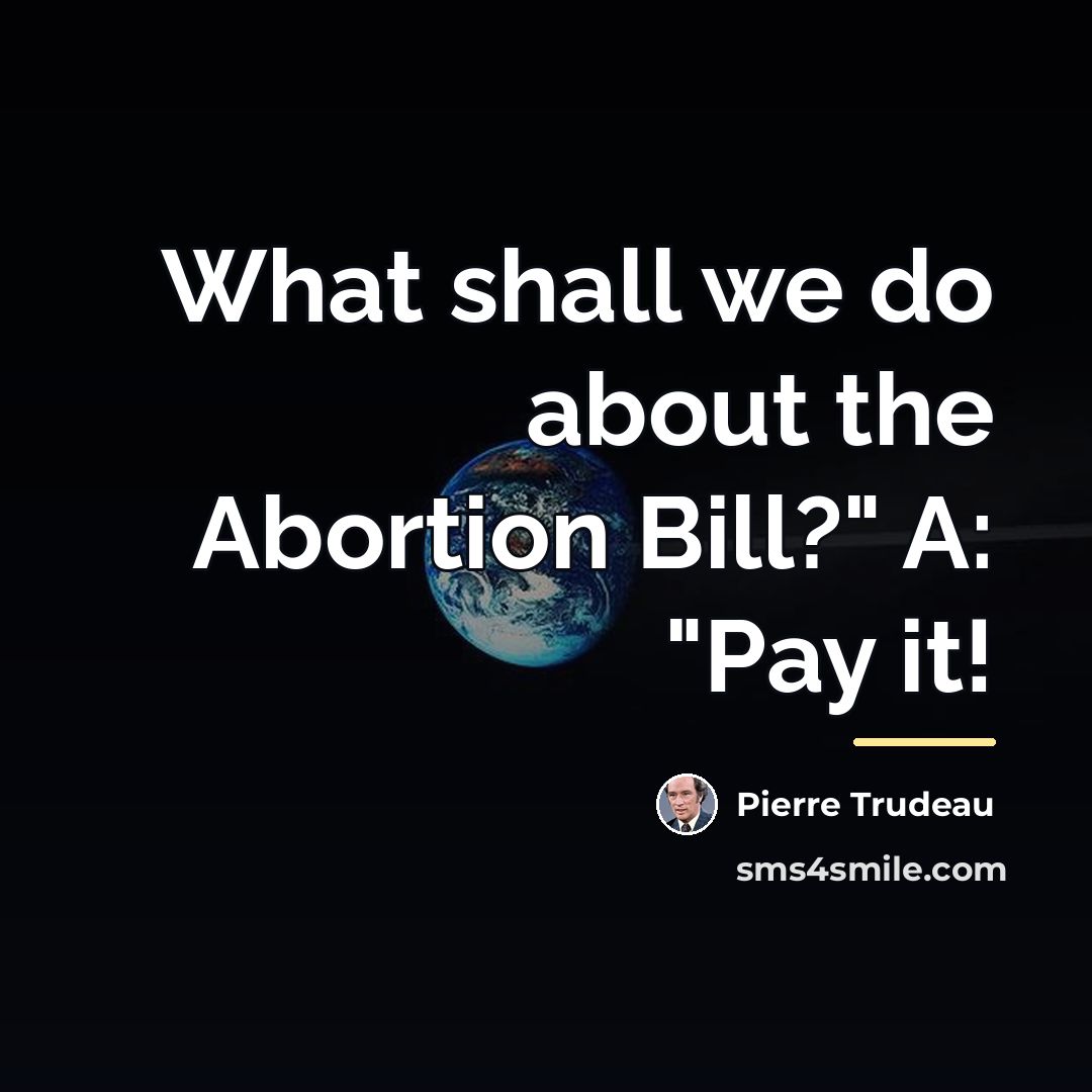 “What shall we do about the Abortion Bill?" A: "Pay…” quote by Pierre Trudeau