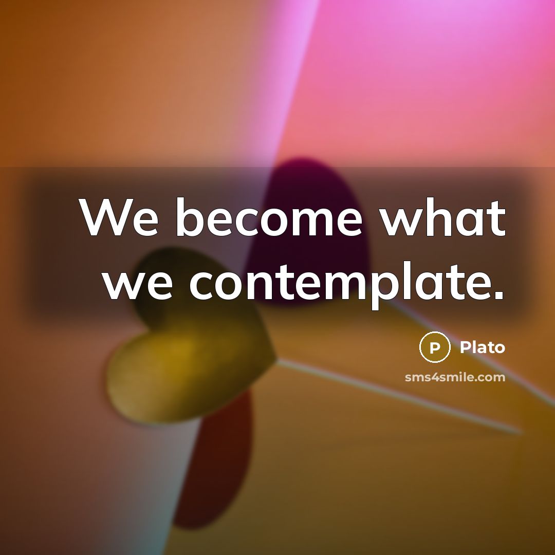 “We become what we contemplate.” quote by Plato