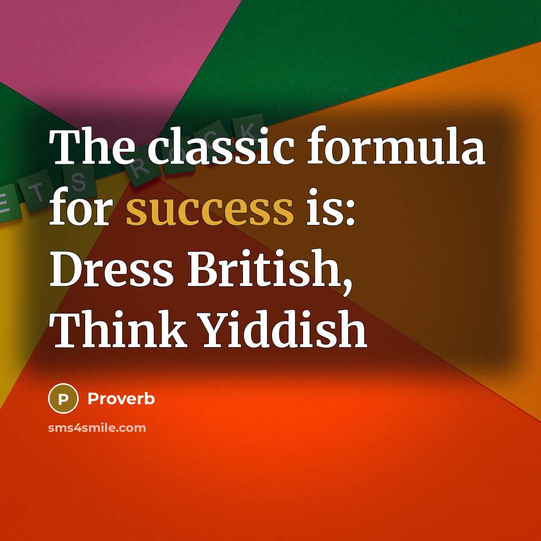 “The classic formula for success is: Dress British, Think Yiddish…” quote by Proverb