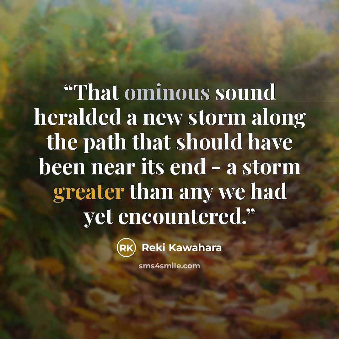“That ominous sound heralded a new storm along the path that should have been near its end - a storm greater than any we had yet encountered.” quote by Reki Kawahara