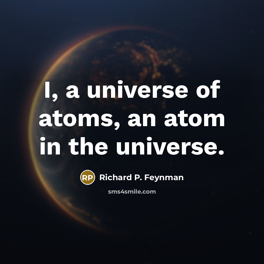 “I, a universe of atoms, an atom in the universe.…” quote by Richard P. Feynman