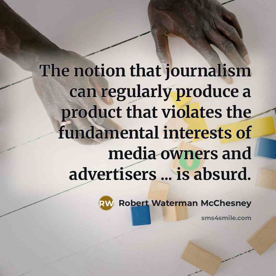 “The notion that journalism can regularly produce a product that…” quote by Robert Waterman McChesney