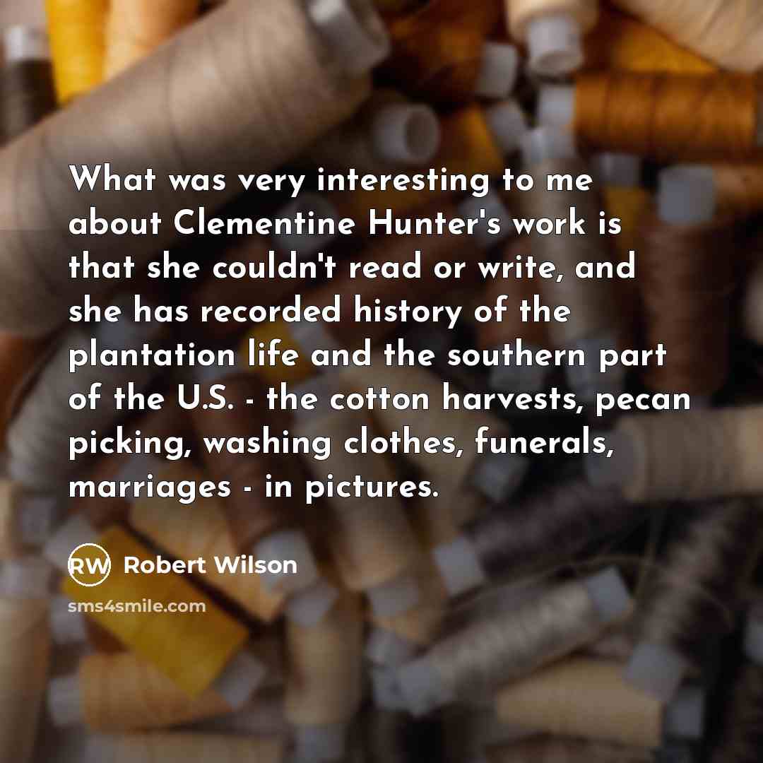 “What was very interesting to me about Clementine Hunter's work…” quote by Robert Wilson