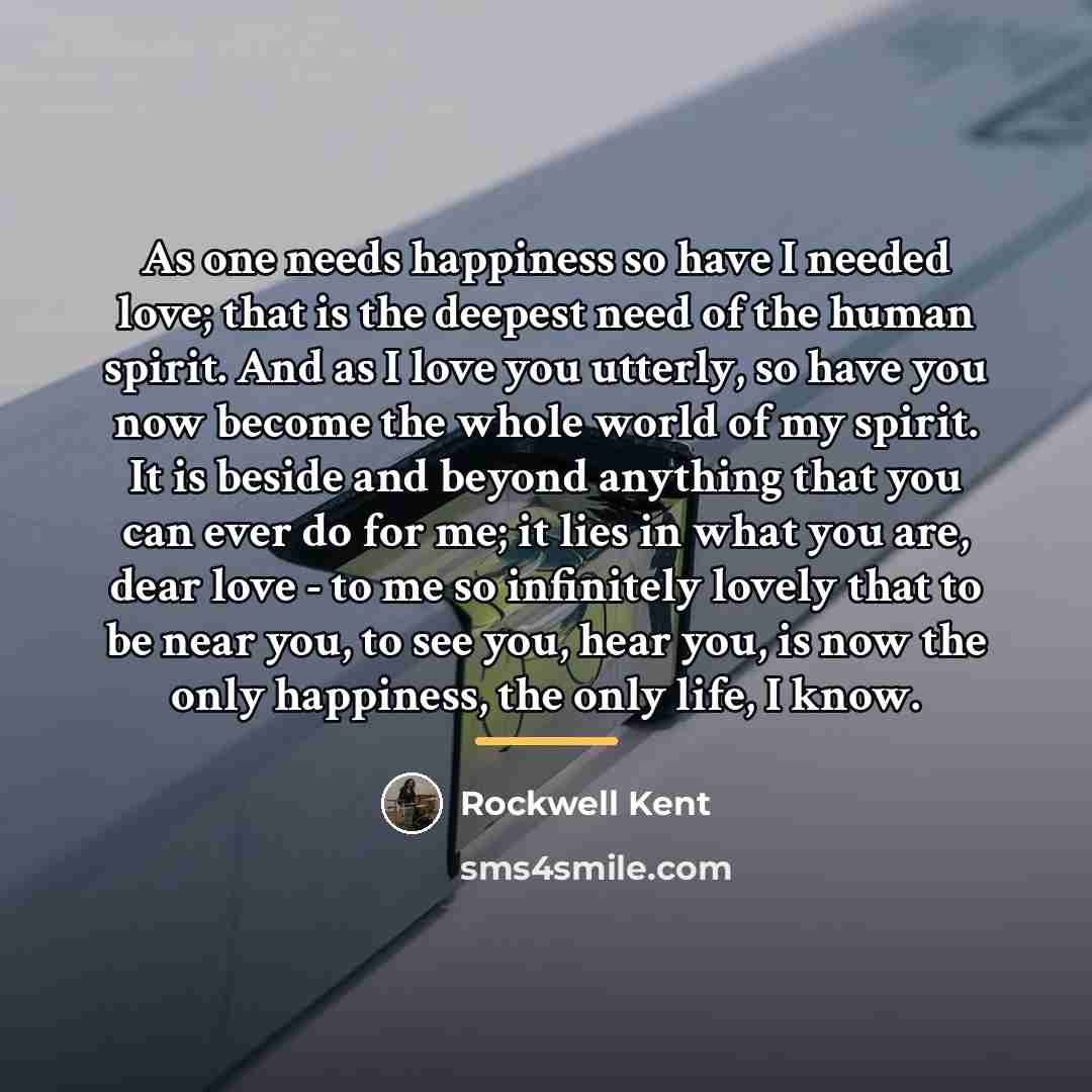 “As one needs happiness so have I needed love; that…” quote by Rockwell Kent