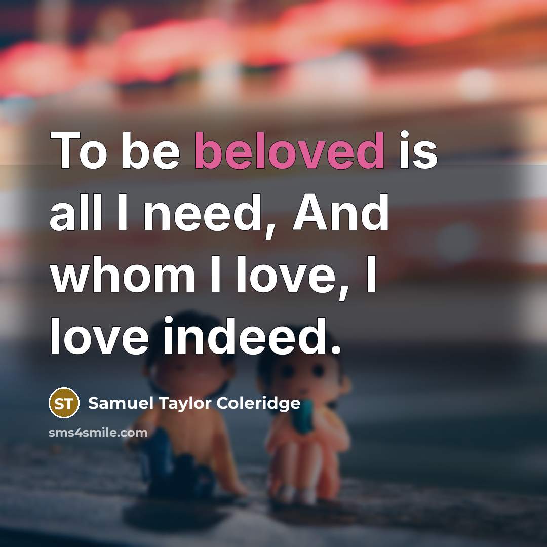 “To be beloved is all I need, And whom I…” quote by Samuel Taylor Coleridge