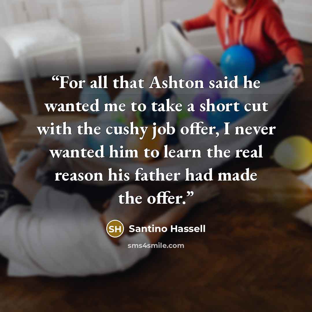 “For all that Ashton said he wanted me to take a short cut with the cushy job offer, I never wanted him to learn the real reason his father had made the offer.” quote by Santino Hassell