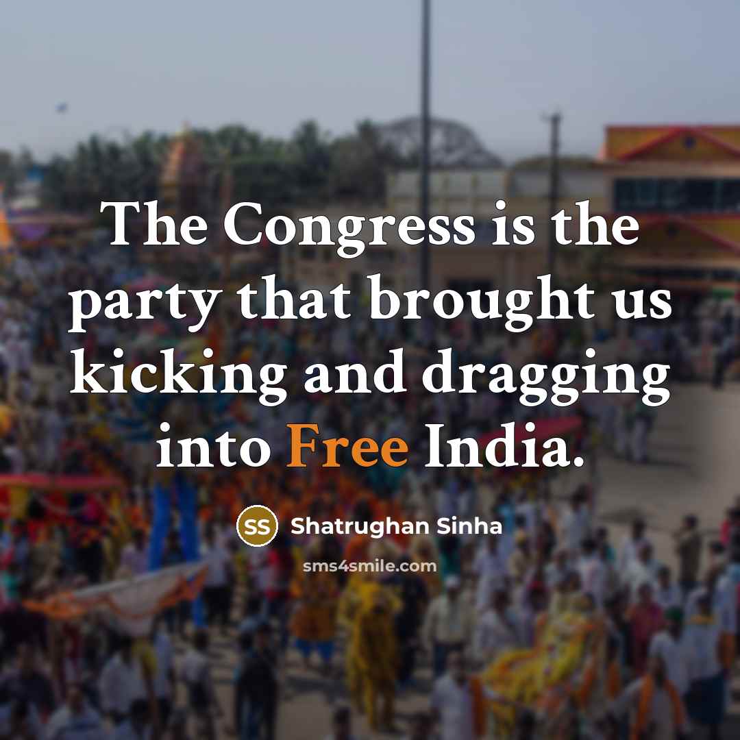 “The Congress is the party that brought us kicking and…” quote by Shatrughan Sinha