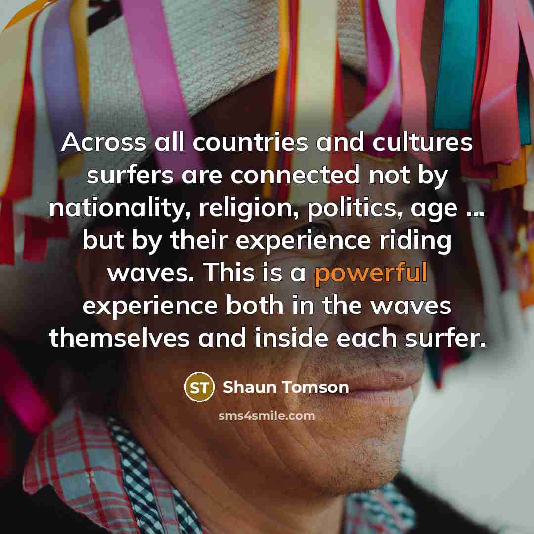 “Across all countries and cultures surfers are connected not by…” quote by Shaun Tomson