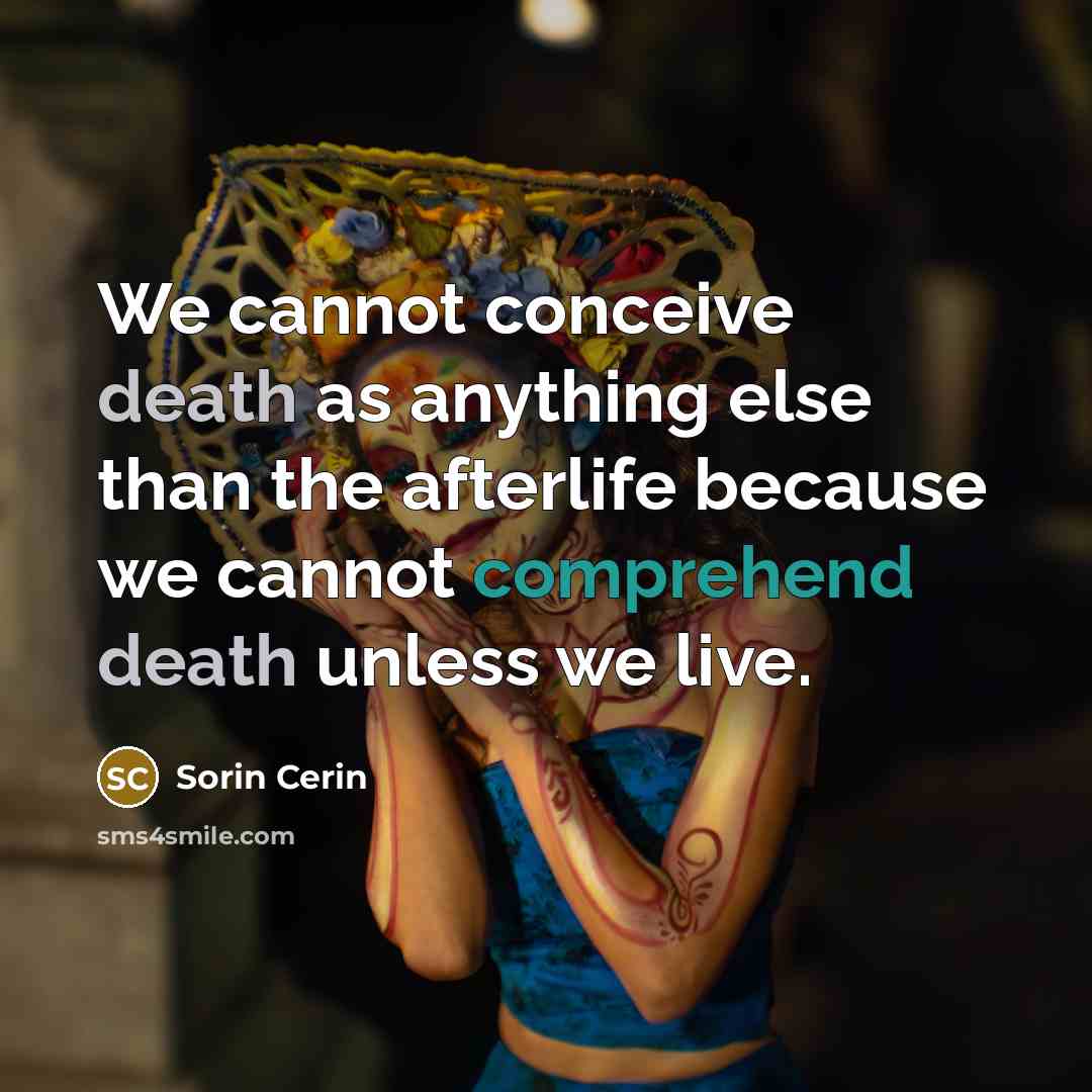 “We cannot conceive death as anything else than the afterlife…” quote by Sorin Cerin