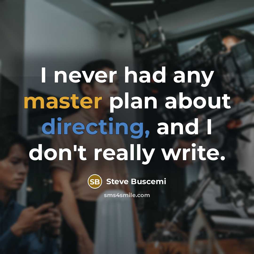 “I never had any master plan about directing, and I don't really write.” quote by Steve Buscemi